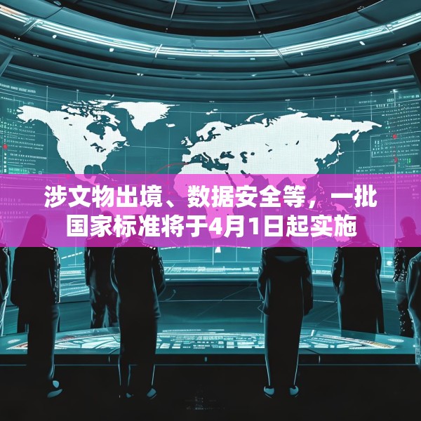 涉文物出境、数据安全等，一批国家标准将于4月1日起实施