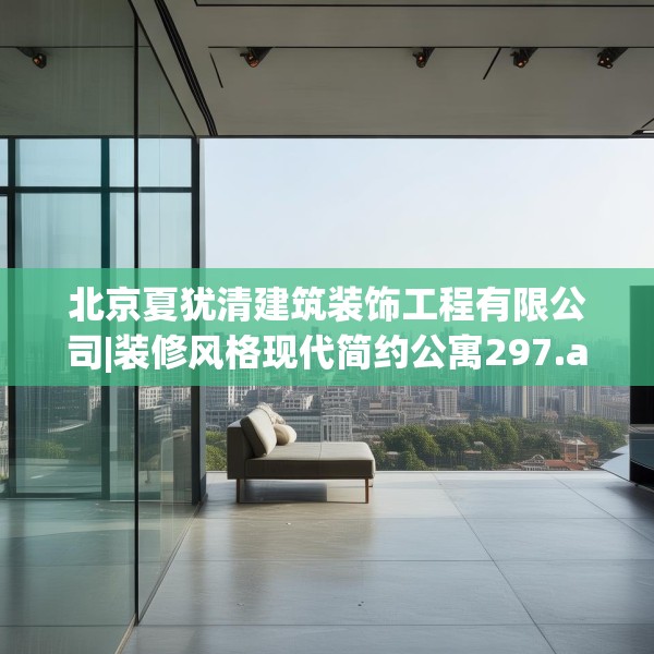 北京夏犹清建筑装饰工程有限公司|装修风格现代简约公寓297.a173b174c177fgy.184fghfd