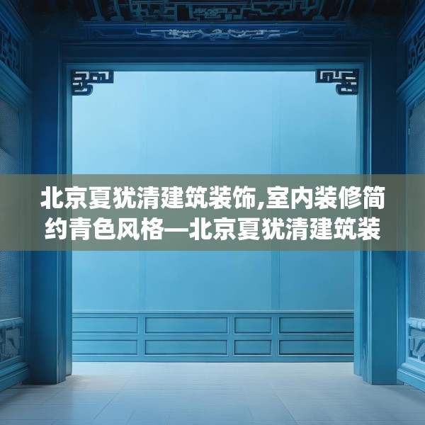 北京夏犹清建筑装饰,室内装修简约青色风格—北京夏犹清建筑装饰189.a65b66c69fgy.76fghfd