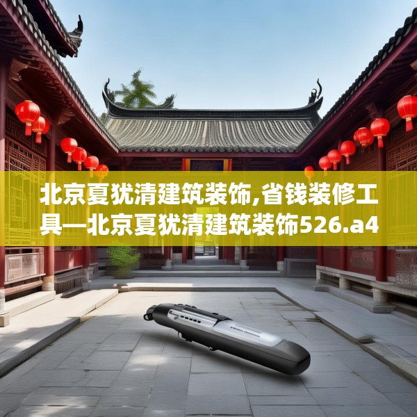 北京夏犹清建筑装饰,省钱装修工具—北京夏犹清建筑装饰526.a402b403c406fgy.413htyj