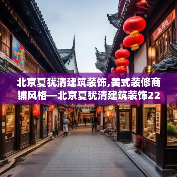 北京夏犹清建筑装饰,美式装修商铺风格—北京夏犹清建筑装饰229.a105b106c109fgy.116poiy