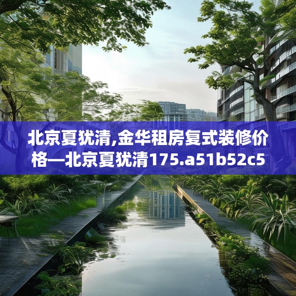 北京夏犹清,金华租房复式装修价格—北京夏犹清175.a51b52c55fgy.62poiy