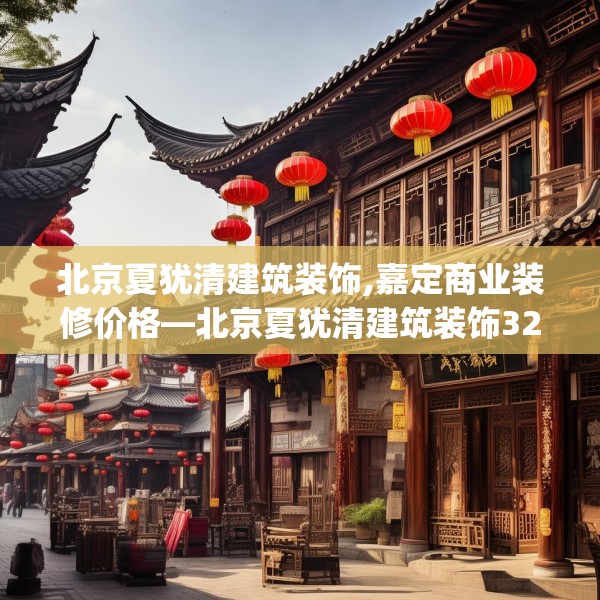 北京夏犹清建筑装饰,嘉定商业装修价格—北京夏犹清建筑装饰327.a203b204c207fgy.214uyk