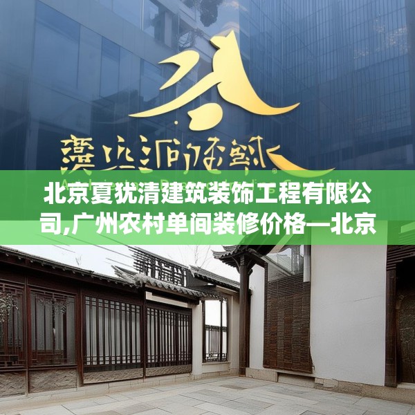 北京夏犹清建筑装饰工程有限公司,广州农村单间装修价格—北京夏犹清建筑装饰工程有限公司402.a278b279c282fgy.289dsfds