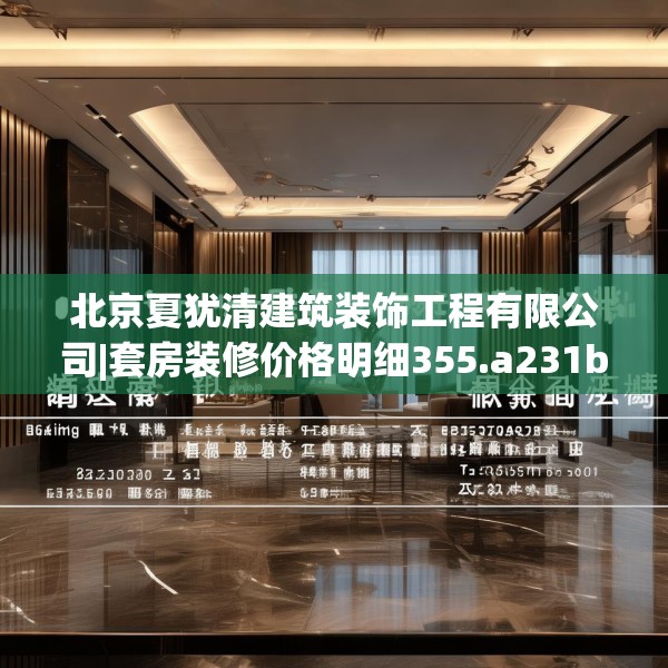 北京夏犹清建筑装饰工程有限公司|套房装修价格明细355.a231b232c235fgy.242poiy