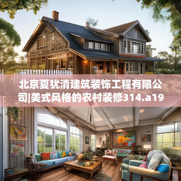 北京夏犹清建筑装饰工程有限公司|美式风格的农村装修314.a190b191c194fgy.201wew
