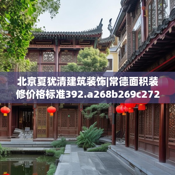 北京夏犹清建筑装饰|常德面积装修价格标准392.a268b269c272fgy.279xczxv
