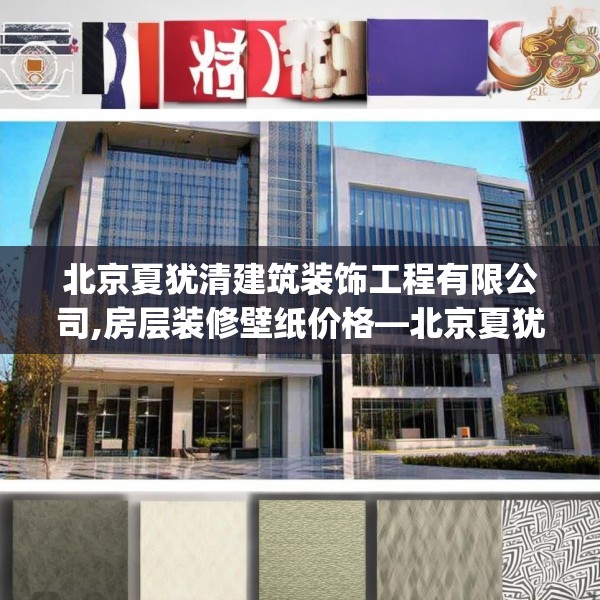 北京夏犹清建筑装饰工程有限公司,房层装修壁纸价格—北京夏犹清建筑装饰工程有限公司273.a149b150c153fgy.160uyk