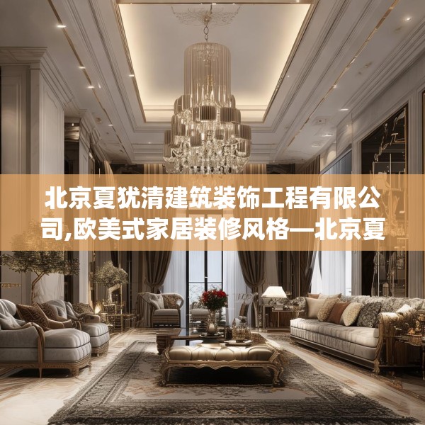 北京夏犹清建筑装饰工程有限公司,欧美式家居装修风格—北京夏犹清建筑装饰工程有限公司536.a412b413c416fgy.423xczxv