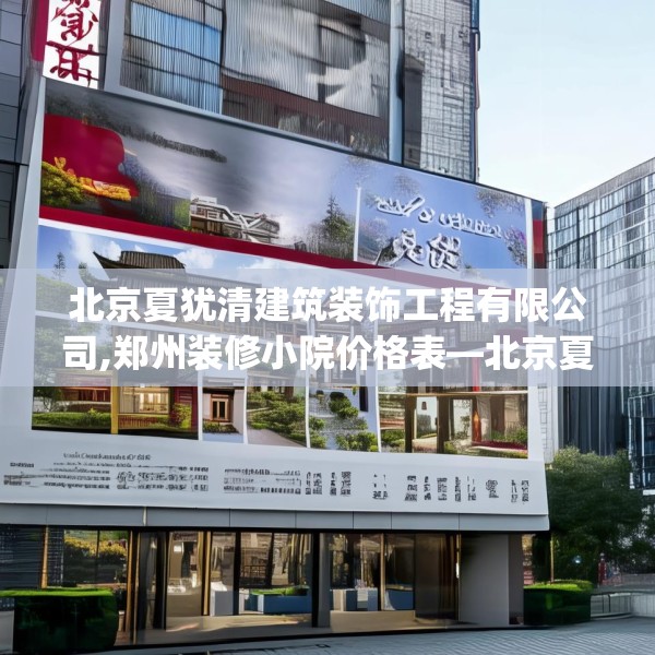 北京夏犹清建筑装饰工程有限公司,郑州装修小院价格表—北京夏犹清建筑装饰工程有限公司450.a326b327c330fgy.337nbn