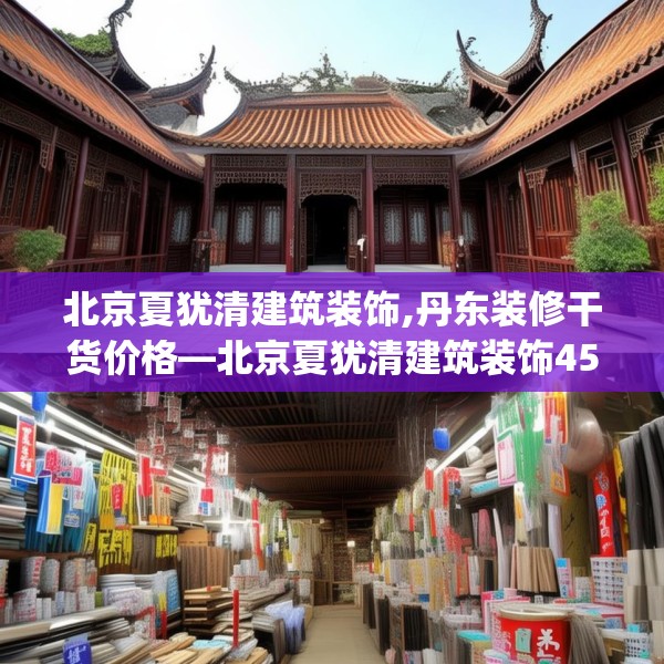 北京夏犹清建筑装饰,丹东装修干货价格—北京夏犹清建筑装饰453.a329b330c333fgy.340uyk