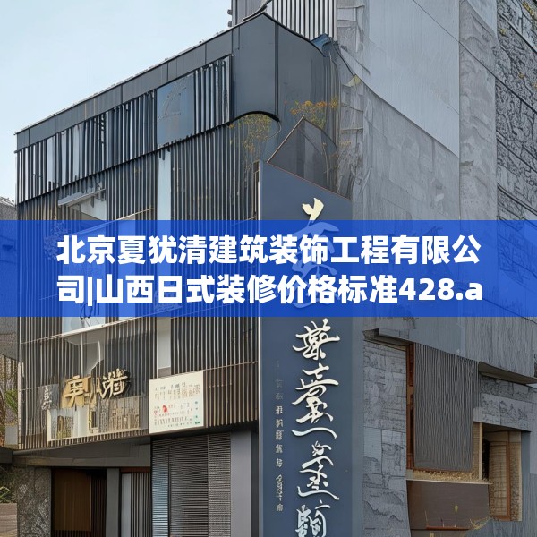 北京夏犹清建筑装饰工程有限公司|山西日式装修价格标准428.a304b305c308fgy.315xczxv