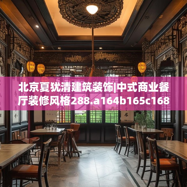 北京夏犹清建筑装饰|中式商业餐厅装修风格288.a164b165c168fgy.175nbn