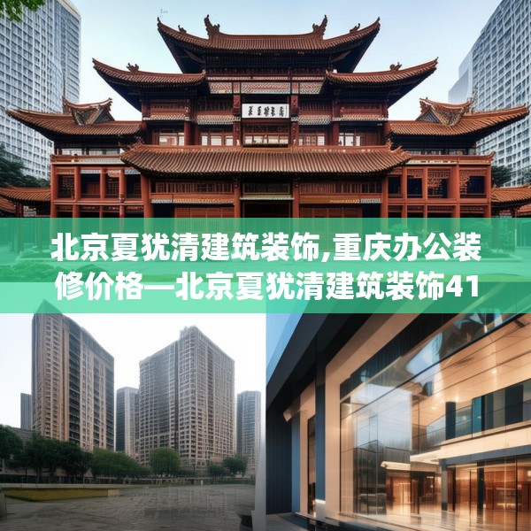 北京夏犹清建筑装饰,重庆办公装修价格—北京夏犹清建筑装饰411.a287b288c291fgy.298fhsg
