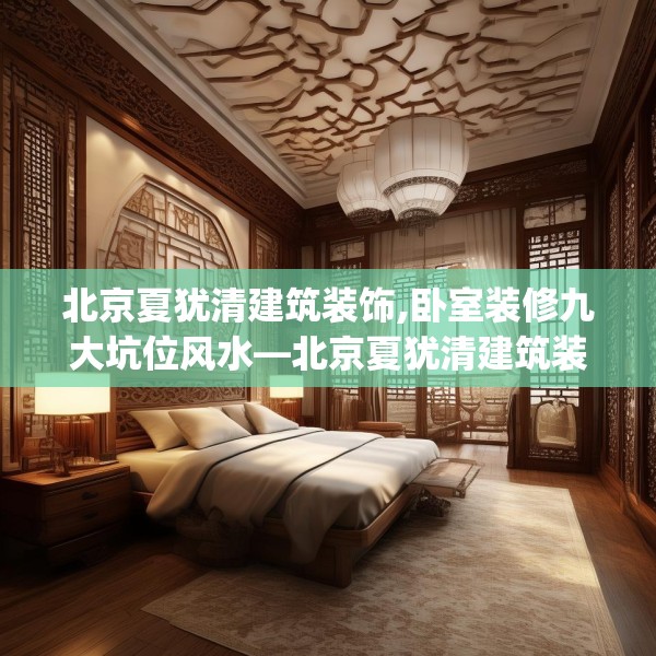 北京夏犹清建筑装饰,卧室装修九大坑位风水—北京夏犹清建筑装饰578.a454b455c458fgy.46576659