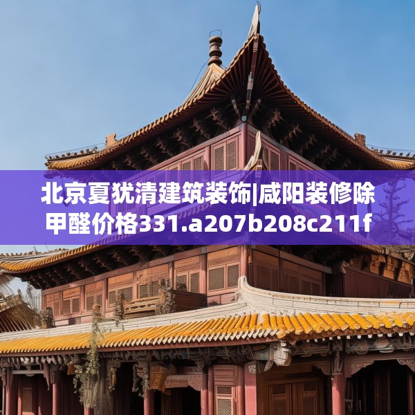 北京夏犹清建筑装饰|咸阳装修除甲醛价格331.a207b208c211fgy.218fdsfds