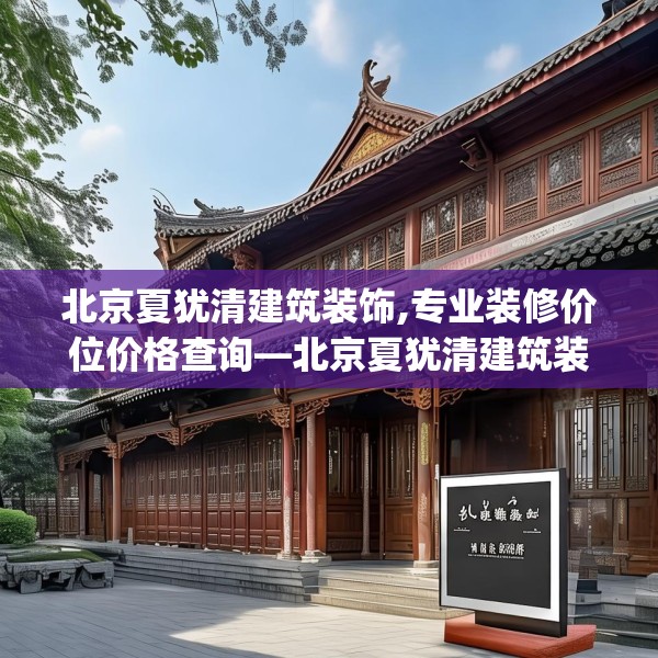 北京夏犹清建筑装饰,专业装修价位价格查询—北京夏犹清建筑装饰133.a9b10c13fgy.20fdsfds