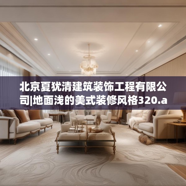 北京夏犹清建筑装饰工程有限公司|地面浅的美式装修风格320.a196b197c200fgy.207xczxv