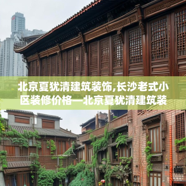 北京夏犹清建筑装饰,长沙老式小区装修价格—北京夏犹清建筑装饰518.a394b395c398fgy.405xczxv
