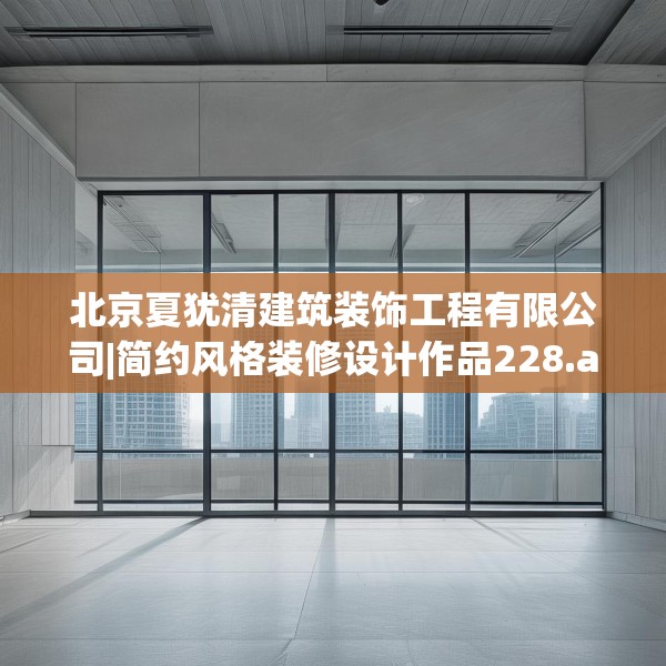 北京夏犹清建筑装饰工程有限公司|简约风格装修设计作品228.a104b105c108fgy.115lkjl