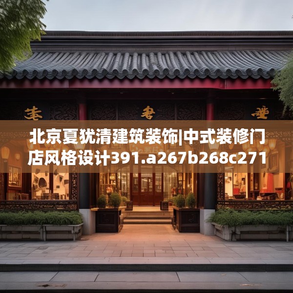 北京夏犹清建筑装饰|中式装修门店风格设计391.a267b268c271fgy.278poiy