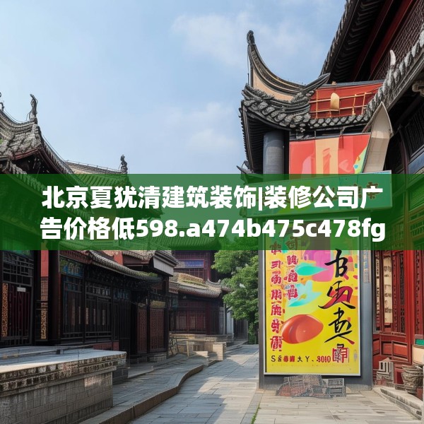 北京夏犹清建筑装饰|装修公司广告价格低598.a474b475c478fgy.485htyj