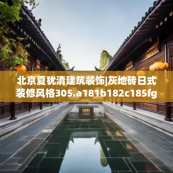 北京夏犹清建筑装饰|灰地砖日式装修风格305.a181b182c185fgy.192bnbn