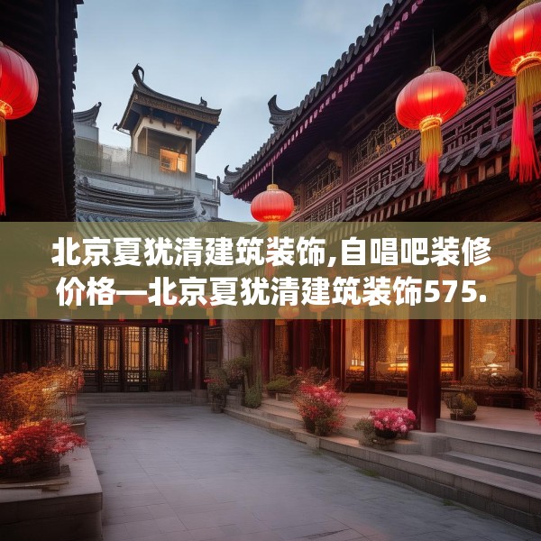 北京夏犹清建筑装饰,自唱吧装修价格—北京夏犹清建筑装饰575.a451b452c455fgy.462bnbn