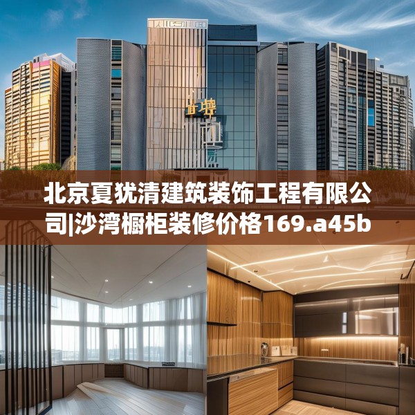 北京夏犹清建筑装饰工程有限公司|沙湾橱柜装修价格169.a45b46c49fgy.56fdsfds