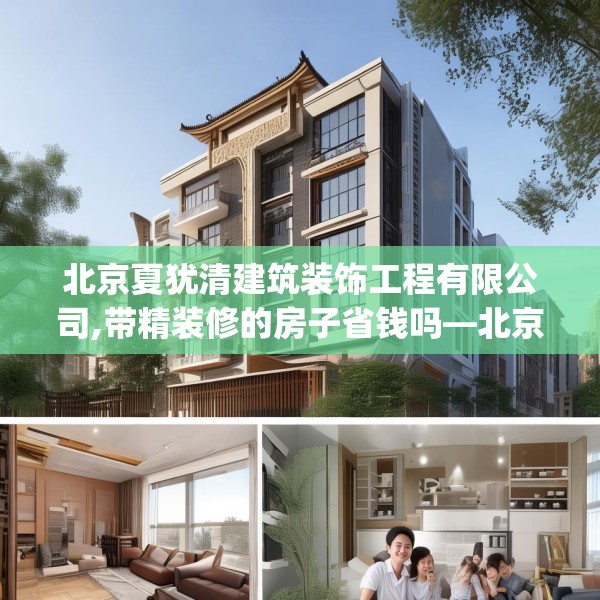 北京夏犹清建筑装饰工程有限公司,带精装修的房子省钱吗—北京夏犹清建筑装饰工程有限公司138.a14b15c18fgy.25lkjl