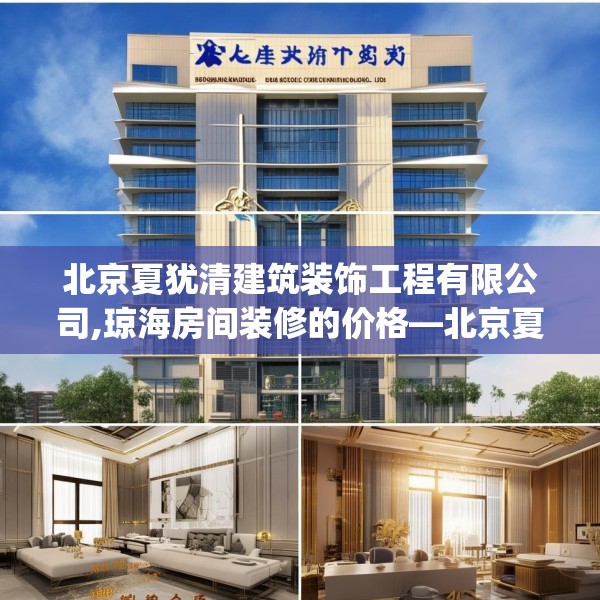北京夏犹清建筑装饰工程有限公司,琼海房间装修的价格—北京夏犹清建筑装饰工程有限公司437.a313b314c317fgy.324fds