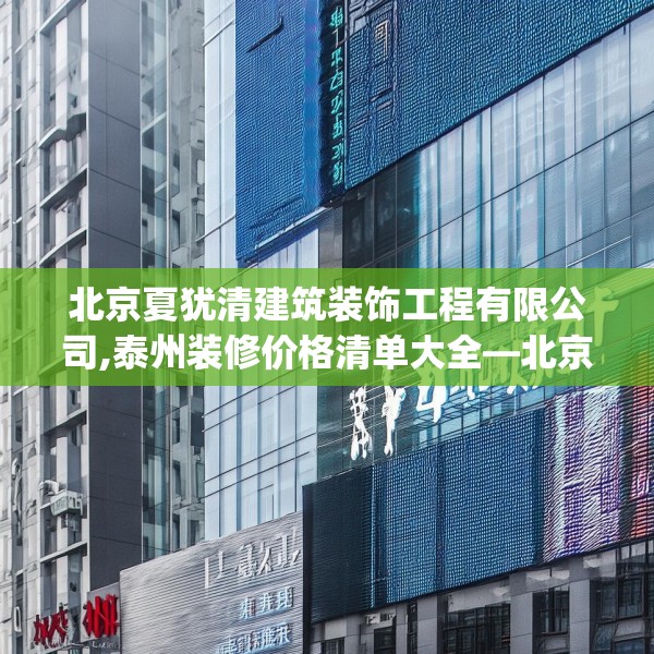 北京夏犹清建筑装饰工程有限公司,泰州装修价格清单大全—北京夏犹清建筑装饰工程有限公司469.a345b346c349fgy.356jhhj