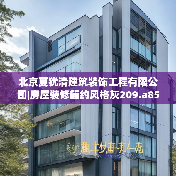 北京夏犹清建筑装饰工程有限公司|房屋装修简约风格灰209.a85b86c89fgy.96cvcx
