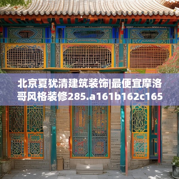 北京夏犹清建筑装饰|最便宜摩洛哥风格装修285.a161b162c165fgy.172fhsg