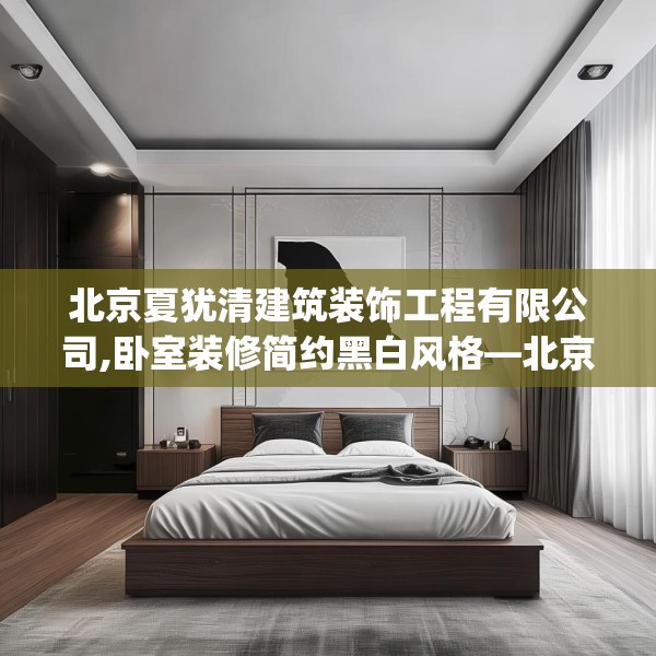 北京夏犹清建筑装饰工程有限公司,卧室装修简约黑白风格—北京夏犹清建筑装饰工程有限公司475.a351b352c355fgy.362fdsfds