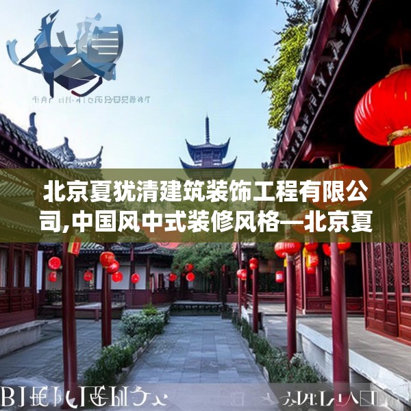 北京夏犹清建筑装饰工程有限公司,中国风中式装修风格—北京夏犹清建筑装饰工程有限公司182.a58b59c62fgy.6976681