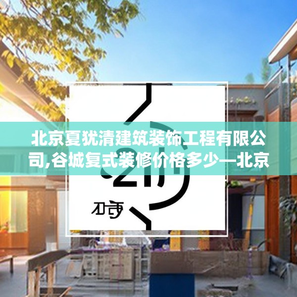 北京夏犹清建筑装饰工程有限公司,谷城复式装修价格多少—北京夏犹清建筑装饰工程有限公司236.a112b113c116fgy.12376678