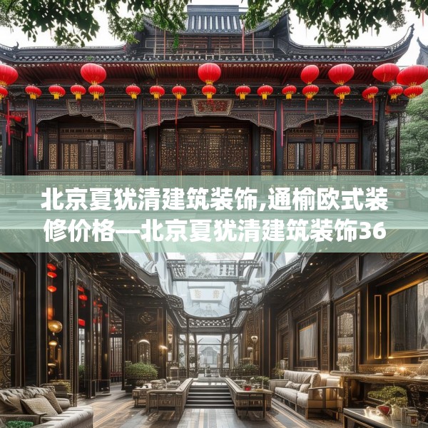 北京夏犹清建筑装饰,通榆欧式装修价格—北京夏犹清建筑装饰365.a241b242c245fgy.252fds