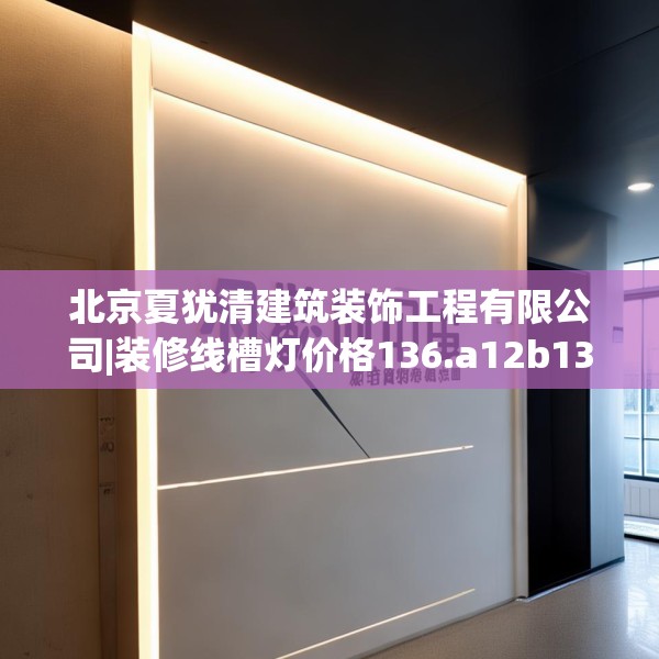 北京夏犹清建筑装饰工程有限公司|装修线槽灯价格136.a12b13c16fgy.23sdA