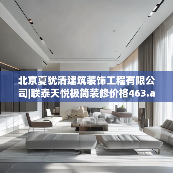 北京夏犹清建筑装饰工程有限公司|联泰天悦极简装修价格463.a339b340c343fgy.350poiy