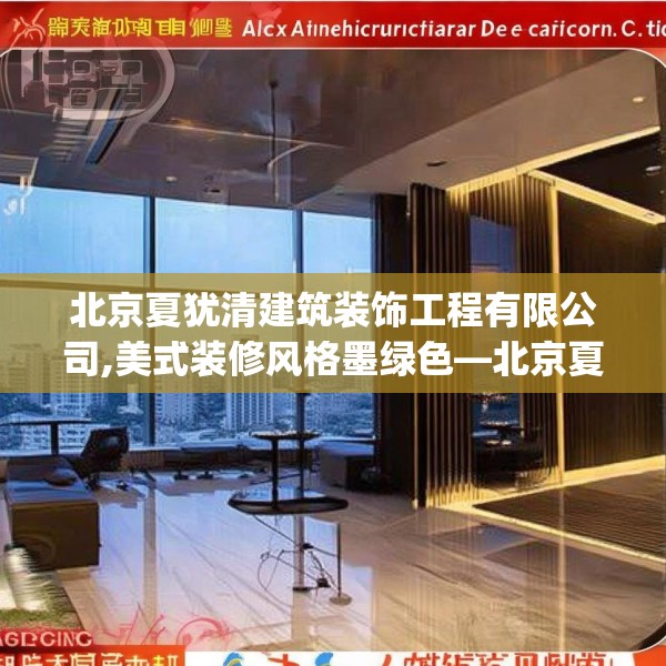 北京夏犹清建筑装饰工程有限公司,美式装修风格墨绿色—北京夏犹清建筑装饰工程有限公司186.a62b63c66fgy.73dsfds