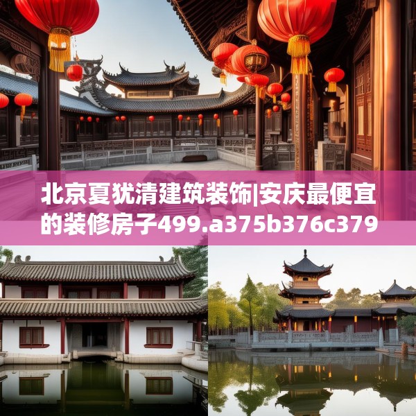 北京夏犹清建筑装饰|安庆最便宜的装修房子499.a375b376c379fgy.386poiy