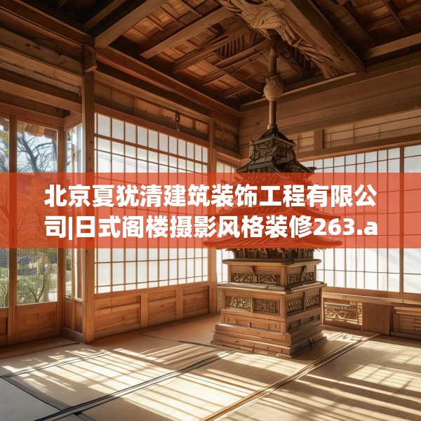 北京夏犹清建筑装饰工程有限公司|日式阁楼摄影风格装修263.a139b140c143fgy.150cvcx