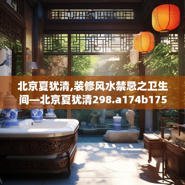 北京夏犹清,装修风水禁忌之卫生间—北京夏犹清298.a174b175c178fgy.185sdA