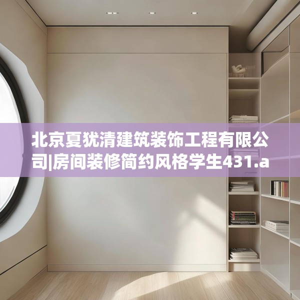 北京夏犹清建筑装饰工程有限公司|房间装修简约风格学生431.a307b308c311fgy.318bnbn