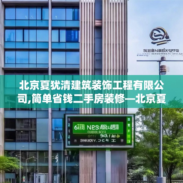 北京夏犹清建筑装饰工程有限公司,简单省钱二手房装修—北京夏犹清建筑装饰工程有限公司611.a487b488c491fgy.498bnbn