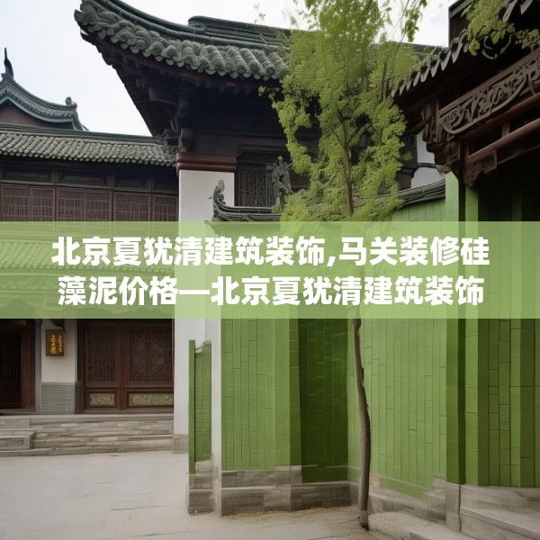 北京夏犹清建筑装饰,马关装修硅藻泥价格—北京夏犹清建筑装饰392.a268b269c272fgy.279xczxv