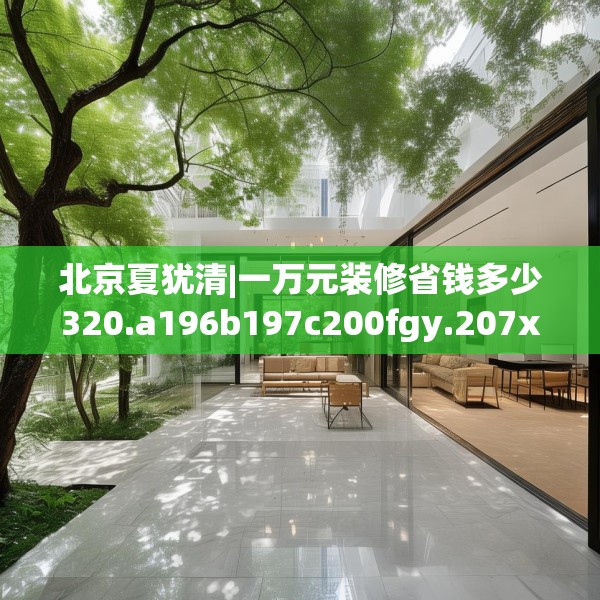 北京夏犹清|一万元装修省钱多少320.a196b197c200fgy.207xczxv