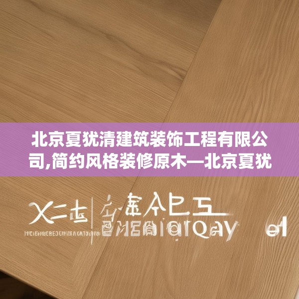 北京夏犹清建筑装饰工程有限公司,简约风格装修原木—北京夏犹清建筑装饰工程有限公司320.a196b197c200fgy.207xczxv