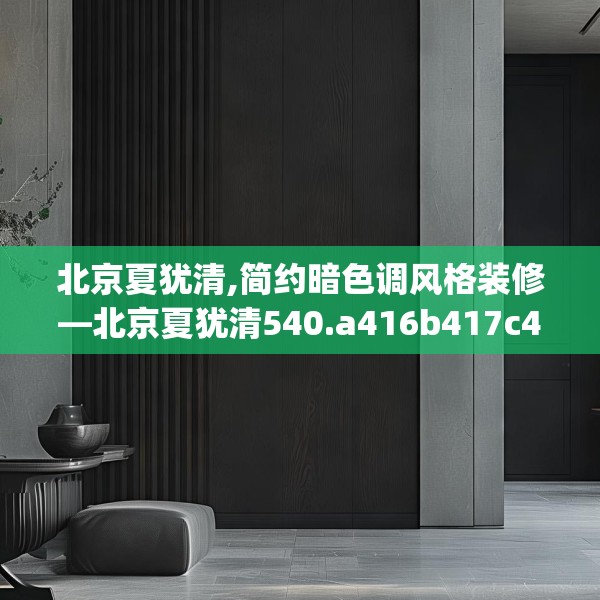 北京夏犹清,简约暗色调风格装修—北京夏犹清540.a416b417c420fgy.427nbn